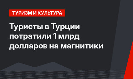 Туристы в Турции  потратили 1 млрд долларов на  магнитики
