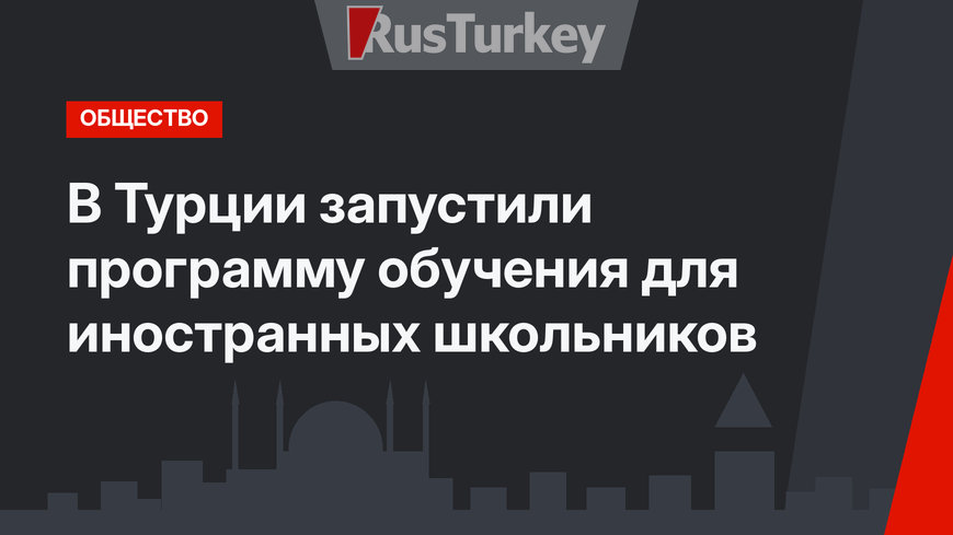 В Турции запустили программу обучения  для иностранных школьников