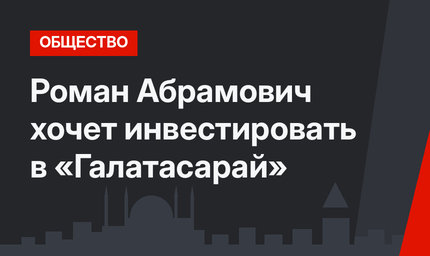 Роман Абрамович хочет инвестировать в «Галатасарай»