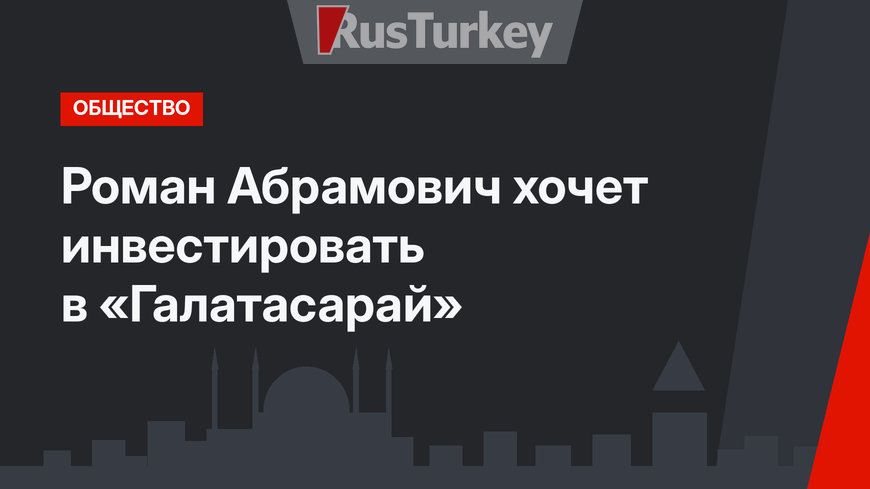 Роман Абрамович хочет инвестировать в «Галатасарай»