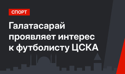 Галатасарай проявляет интерес к футболисту  ЦСКА