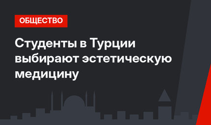 Студенты в Турции выбирают эстетическую медицину
