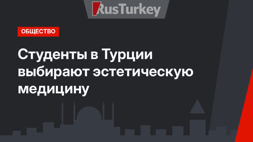 Студенты в Турции выбирают эстетическую медицину