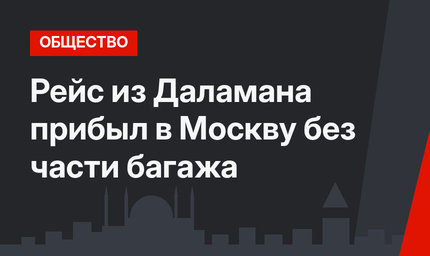 Рейс из  Даламана прибыл в Москву без части багажа
