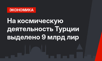 На космическую  деятельность Турции  выделено  9 млрд лир