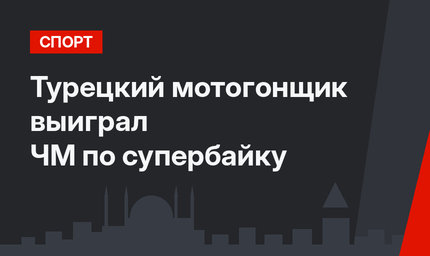 Турецкий мотогонщик выиграл ЧМ по супербайку