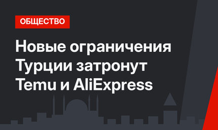 Новые ограничения Турции затронут Temu и AliExpress