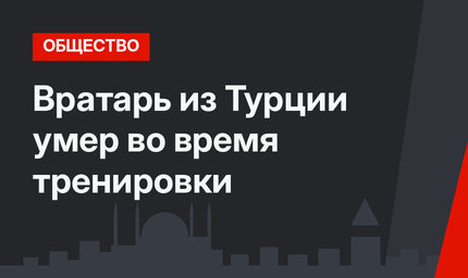 Вратарь из Турции умер во время тренировки