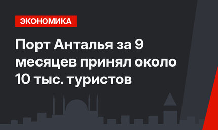 Порт Анталья за 9 месяцев принял около 10 тыс. туристов