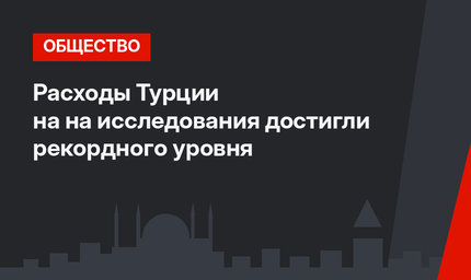 Расходы Турции на на исследования достигли рекордного уровня