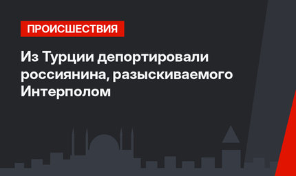Из Турции депортировали россиянина, разыскиваемого Интерполом