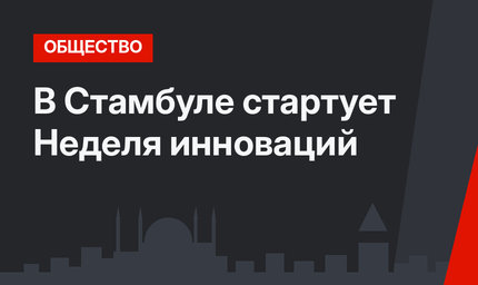 В Стамбуле стартует Неделя инноваций