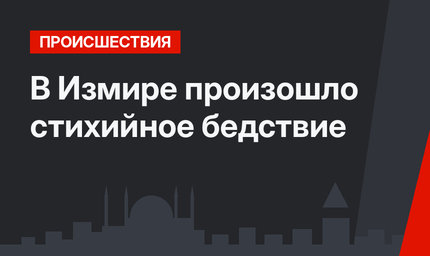 В Измире произошло стихийное бедствие