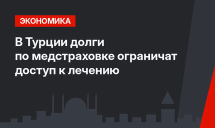 В Турции  долги по медстраховке ограничат доступ к лечению
