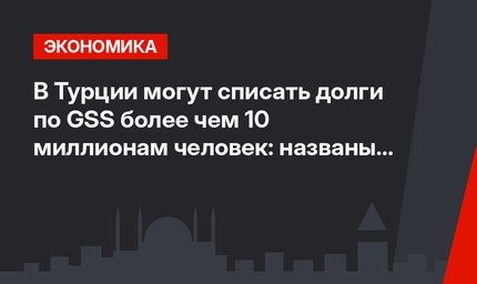 В Турции могут списать долги по GSS более чем 10 миллионам человек: названы условия