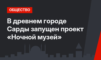 В древнем городе Сарды запущен проект «Ночной музей»
