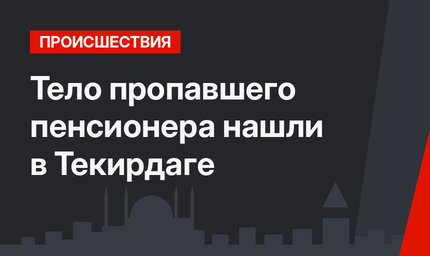 Тело пропавшего пенсионера нашли в Текирдаге