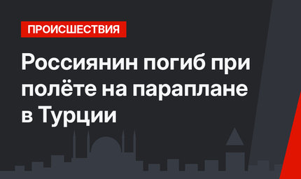 Россиянин погиб при полёте на параплане в Турции