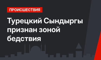 Турецкий Сындыргы признан зоной бедствия