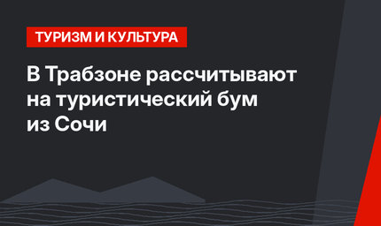 В Трабзоне рассчитывают на туристический бум из Сочи
