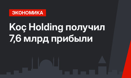 Koç Holding получил 7,6 млрд  прибыли