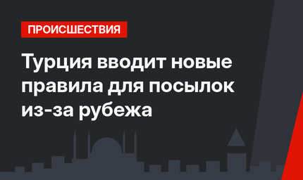 Турция вводит новые правила для посылок из-за рубежа