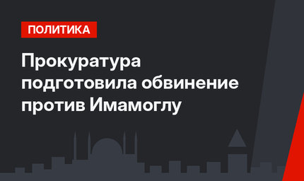 Прокуратура подготовила обвинение против Имамоглу