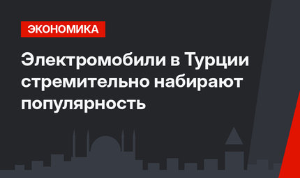Электромобили в Турции стремительно набирают популярность