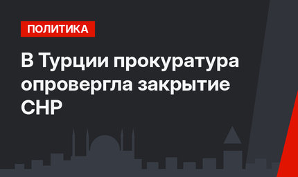 В Турции прокуратура опровергла закрытие СНР