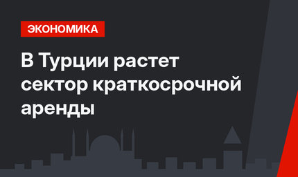 В Турции растет сектор краткосрочной аренды