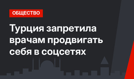 Турция запретила врачам продвигать себя в соцсетях