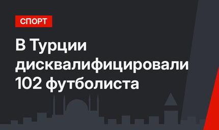 В Турции дисквалифицировали 102 футболиста