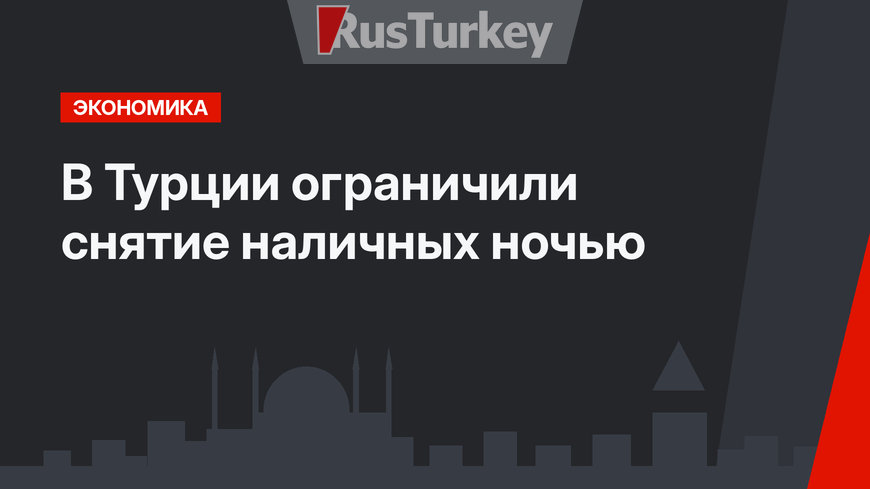 В Турции ограничили снятие наличных ночью