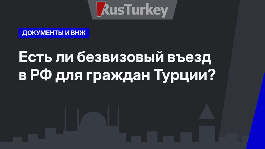 Есть ли безвизовый въезд в РФ для граждан Турции?