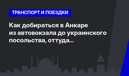 Как добираться в Анкаре из автовокзала до украинского посольства, оттуда в аэропорт?   
