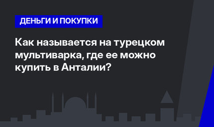  Как называется на турецком мультиварка, где ее можно купить в Анталии?  