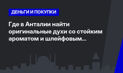    Где в Анталии найти оригинальные духи со стойким ароматом и шлейфовым эффектом 