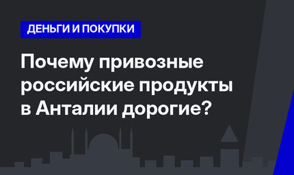      Почему привозные российские продукты в Анталии дорогие?    