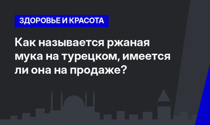  Как называется ржаная мука на турецком, имеется ли она на продаже? 