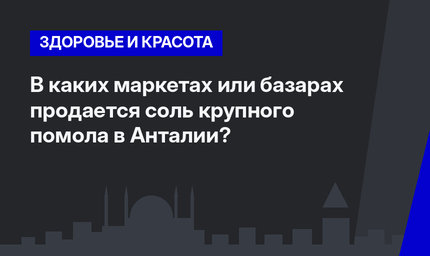  В каких маркетах или базарах продается соль крупного помола в Анталии? 