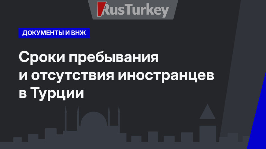Сроки пребывания и отсутствия иностранцев в Турции  