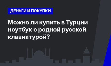  Можно ли купить в Турции ноутбук с родной русской клавиатурой?