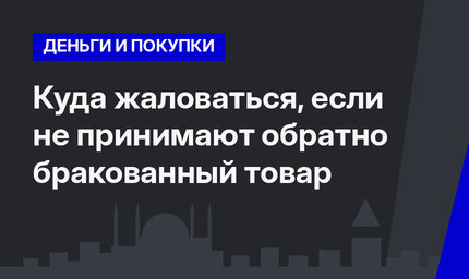Куда жаловаться, если не принимают обратно бракованный товар 
