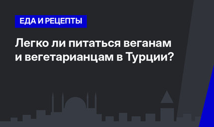 Легко ли питаться веганам и вегетарианцам в Турции?