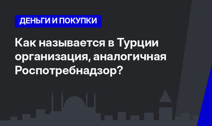Как называется в Турции организация, аналогичная Роспотребнадзор?  