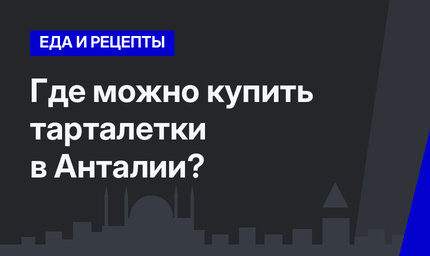   Где можно купить тарталетки в Анталии?