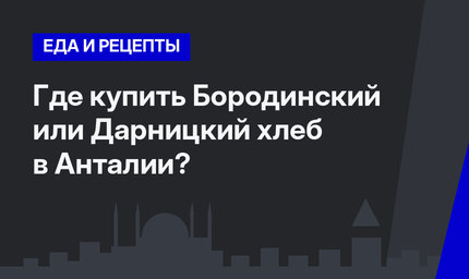     Где купить Бородинский или Дарницкий хлеб в Анталии?