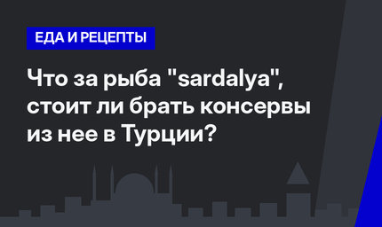   Что за рыба "sardalya", стоит ли брать консервы из нее в Турции? 
