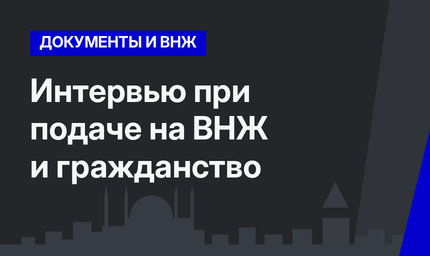 Интервью при подаче на ВНЖ и гражданство