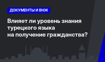  Влияет ли уровень знания турецкого языка на получение гражданства?  